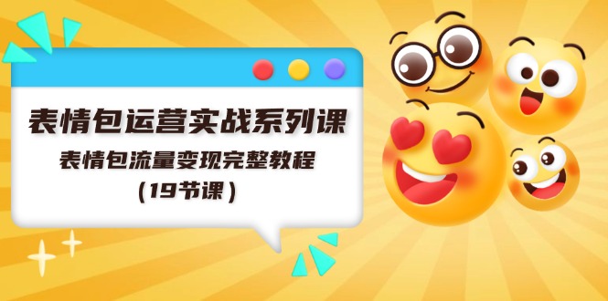 （11511期）表情包运营实战系列课，表情包流量变现完整教程（19节课）-九天资源站