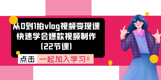 （11519期）从0到1拍vlog视频变现课：快速学会爆款视频制作（22节课）-九天资源站