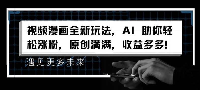 视频漫画全新玩法，AI 助你轻松涨粉，原创满满，收益多多【揭秘】-九天资源站