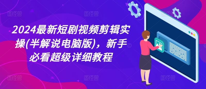 2024最新短剧视频剪辑实操(半解说电脑版)，新手必看超级详细教程-九天资源站