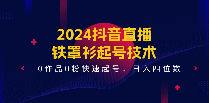 2024抖音直播铁罩衫起号技术，0作品0粉快速起号，日入四位数（14节课）-九天资源站