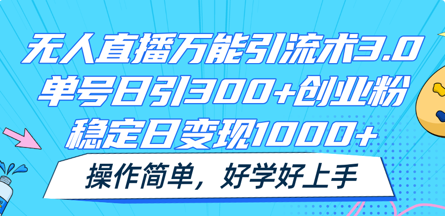 无人直播万能引流术3.0，单号日引300+创业粉，稳定日变现1000+，操作简单-九天资源站