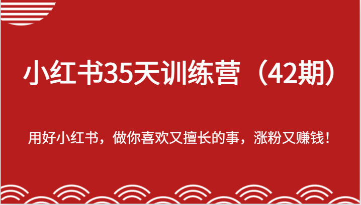 小红书35天训练营（42期）-用好小红书，做你喜欢又擅长的事，涨粉又赚钱！-九天资源站