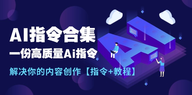 （11536期）最新AI指令合集，一份高质量Ai指令，解决你的内容创作【指令+教程】-九天资源站