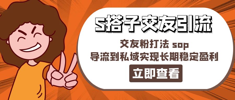 （11548期）某收费888-S搭子交友引流，交友粉打法 sop，导流到私域实现长期稳定盈利-九天资源站