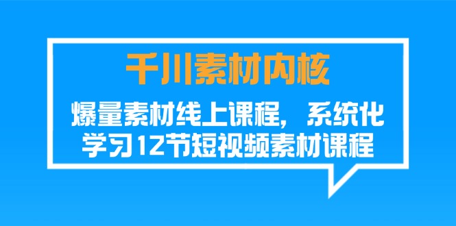 （11554期）千川素材-内核，爆量素材线上课程，系统化学习12节短视频素材课程-九天资源站