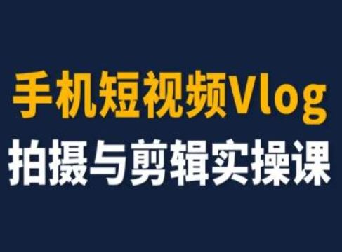 手机短视频Vlog拍摄与剪辑实操课，小白变大师-九天资源站