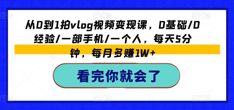 从0到1拍vlog视频变现课，0基础/0经验/一部手机/一个人，每天5分钟，每月多赚1W+-九天资源站