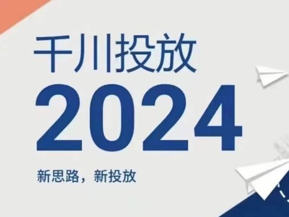 2024年千川投放，新思路新投放-九天资源站