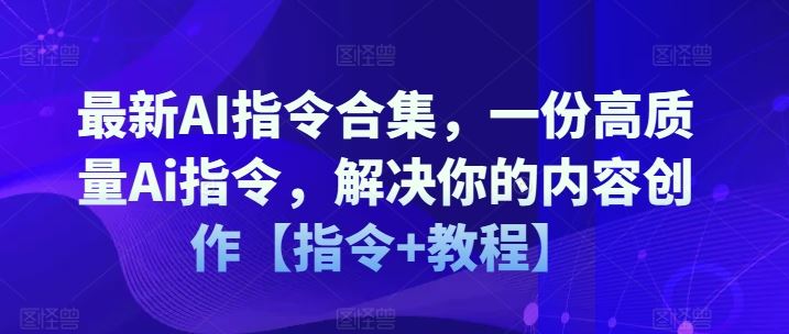 最新AI指令合集，一份高质量Ai指令，解决你的内容创作【指令+教程】-九天资源站