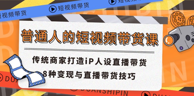 普通人的短视频带货课 传统商家打造iP人设直播带货 8种变现与直播带货技巧-九天资源站