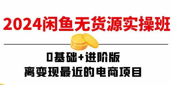 2024闲鱼无货源实操班：0基础+进阶版，离变现最近的电商项目（15节）-九天资源站