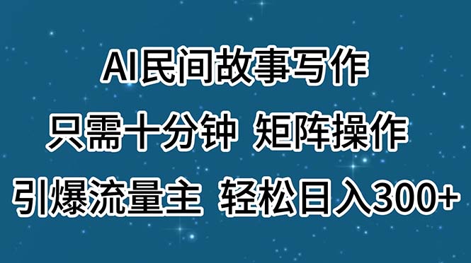 （11559期）AI民间故事写作，只需十分钟，矩阵操作，引爆流量主，轻松日入300+-九天资源站