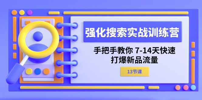 （11557期）强化 搜索实战训练营，手把手教你 7-14天快速-打爆新品流量（13节课）-九天资源站