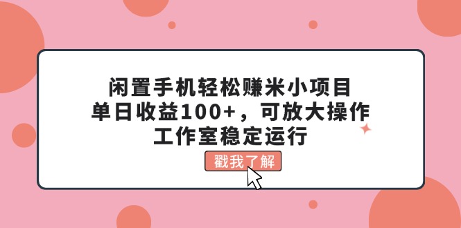 （11562期）闲置手机轻松赚米小项目，单日收益100+，可放大操作，工作室稳定运行-九天资源站
