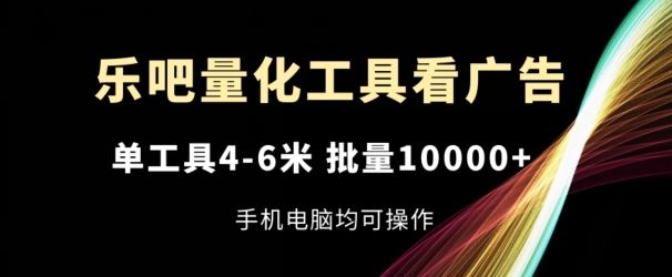 乐吧量化工具看广告，单工具4-6米，批量1w+，手机电脑均可操作【揭秘】-九天资源站