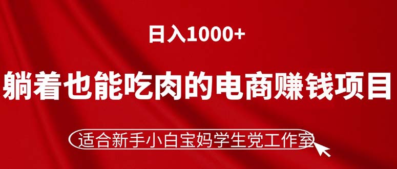 （11571期）躺着也能吃肉的电商赚钱项目，日入1000+，适合新手小白宝妈学生党工作室-九天资源站