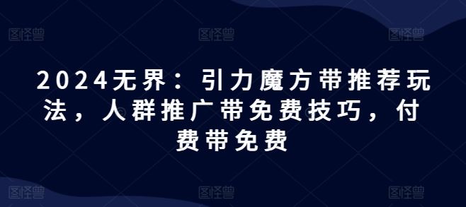 2024无界：引力魔方带推荐玩法，人群推广带免费技巧，付费带免费-九天资源站