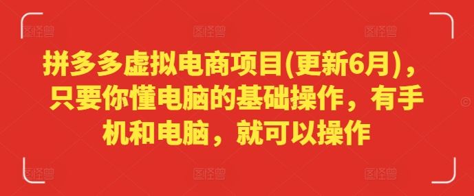拼多多虚拟电商项目(更新6月)，只要你懂电脑的基础操作，有手机和电脑，就可以操作-九天资源站