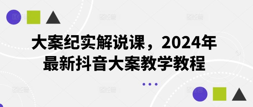 大案纪实解说课，2024年最新抖音大案教学教程-九天资源站