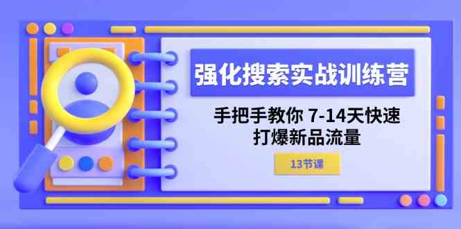 强化搜索实战训练营，手把手教你7-14天快速打爆新品流量（13节课）-九天资源站