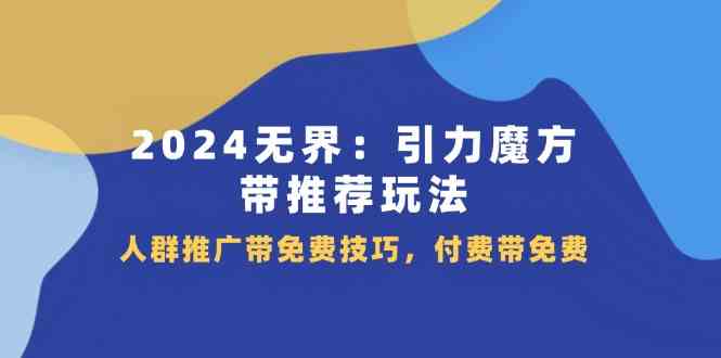2024无界引力魔方带推荐玩法，人群推广带免费技巧，付费带免费-九天资源站