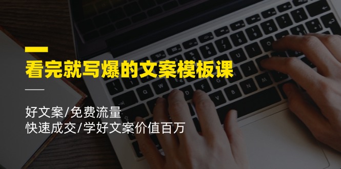 看完就写爆的文案模板课，好文案/免费流量/快速成交/学好文案价值百万-九天资源站