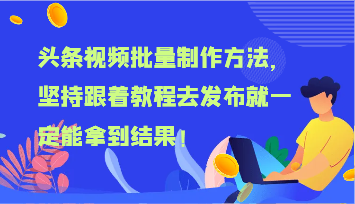 头条视频批量制作方法，坚持跟着教程去发布就一定能拿到结果！-九天资源站