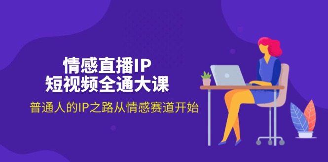 （11590期）情感直播IP短视频全通大课，普通人的IP之路从情感赛道开始（18节）-九天资源站