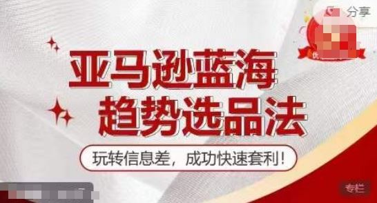 【训练营】亚马逊蓝海趋势选品法，玩转信息差，成功快速套利-九天资源站