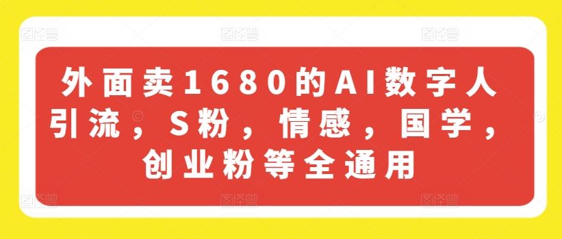 外面卖1680的AI数字人引流，S粉，情感，国学，创业粉等全通用-九天资源站