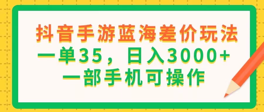 （11609期）抖音手游蓝海差价玩法，一单35，日入3000+，一部手机可操作-九天资源站