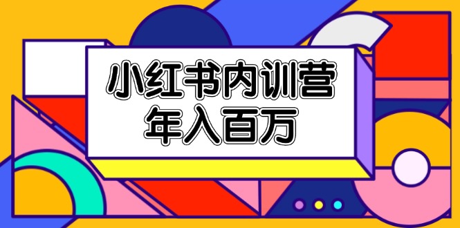 （11621期）小红书内训营，底层逻辑/定位赛道/账号包装/内容策划/爆款创作/年入百万-九天资源站