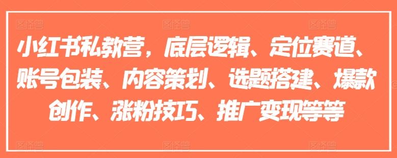小红书私教营，底层逻辑、定位赛道、账号包装、内容策划、选题搭建、爆款创作、涨粉技巧、推广变现等等-九天资源站