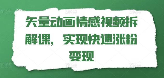 矢量动画情感视频拆解课，实现快速涨粉变现-九天资源站