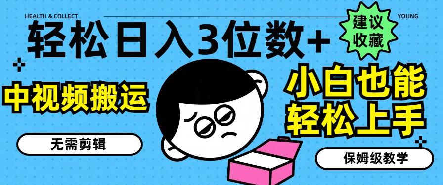 轻松日入3位数+，中视频搬运，无需剪辑，小白也能轻松上手，保姆级教学【揭秘】-九天资源站