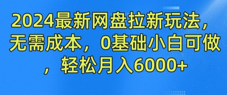 2024最新网盘拉新玩法，无需成本，0基础小白可做，轻松月入6000+【揭秘】-九天资源站