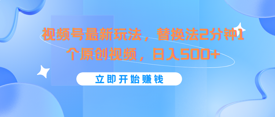 视频号最新玩法，替换法2分钟1个原创视频，日入500+-九天资源站
