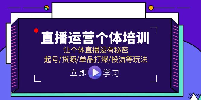 （11636期）直播运营个体培训，让个体直播没有秘密，起号/货源/单品打爆/投流等玩法-九天资源站