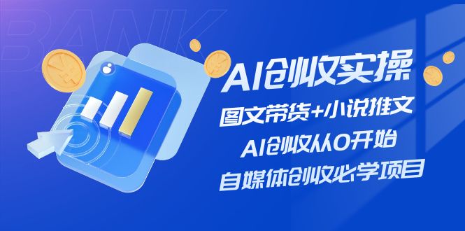 （11638期）AI创收实操—图文带货+小说推文，AI创收从0开始，自媒体创收必学项目-九天资源站
