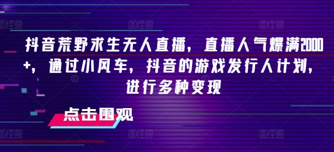 抖音荒野求生无人直播，直播人气爆满2000+，通过小风车，抖音的游戏发行人计划，进行多种变现【揭秘】-九天资源站