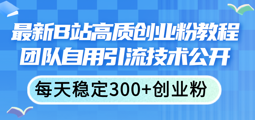 （11661期）最新B站高质创业粉教程，团队自用引流技术公开，每天稳定300+创业粉-九天资源站