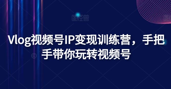 Vlog视频号IP变现训练营，手把手带你玩转视频号-九天资源站