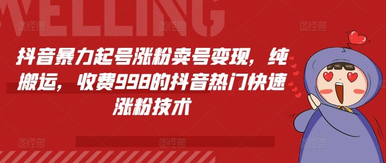 抖音暴力起号涨粉卖号变现，纯搬运，收费998的抖音热门快速涨粉技术-九天资源站