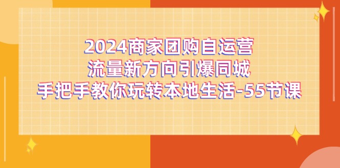 2024商家团购自运营流量新方向引爆同城，手把手教你玩转本地生活（67节完整版）-九天资源站