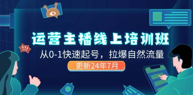 （11672期）2024运营 主播线上培训班，从0-1快速起号，拉爆自然流量 (更新24年7月)-九天资源站