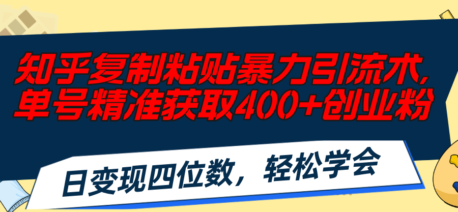 （11674期）知乎复制粘贴暴力引流术，单号精准获取400+创业粉，日变现四位数，轻松…-九天资源站