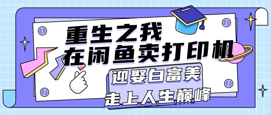 （11681期）重生之我在闲鱼卖打印机，月入过万，迎娶白富美，走上人生巅峰-九天资源站