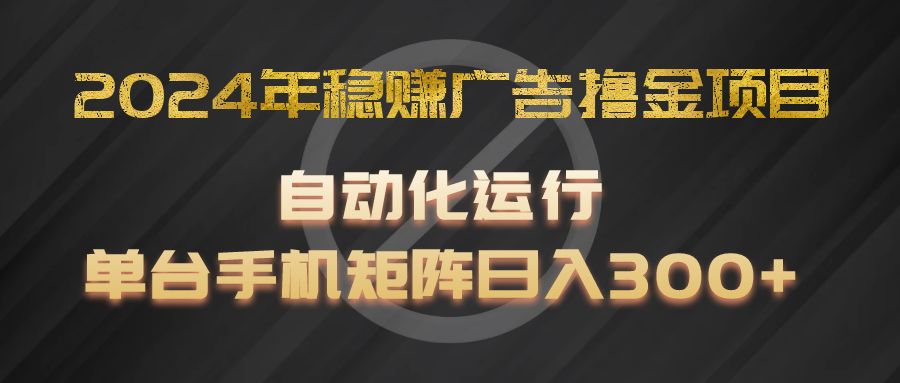 2024年稳赚广告撸金项目，全程自动化运行，单台手机就可以矩阵操作，日入300+-九天资源站