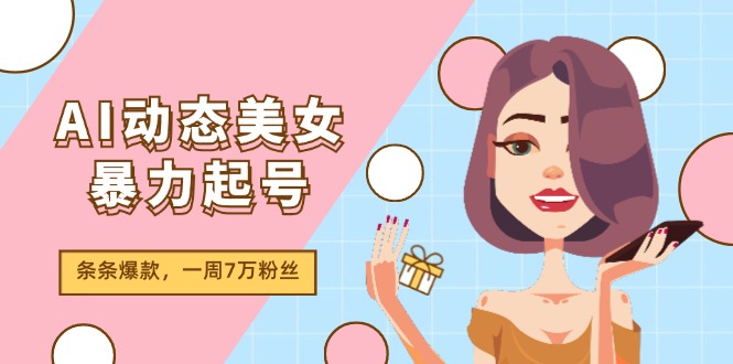 （11705期）AI动态美女暴力起号2.0，新赛道原创作品，条条爆款，一周7万粉丝-九天资源站